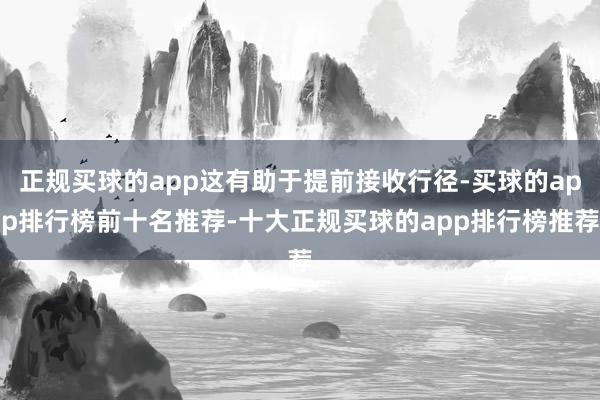 正规买球的app这有助于提前接收行径-买球的app排行榜前十名推荐-十大正规买球的app排行榜推荐