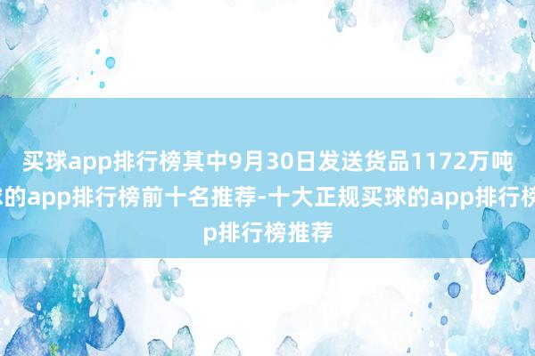 买球app排行榜其中9月30日发送货品1172万吨-买球的app排行榜前十名推荐-十大正规买球的app排行榜推荐