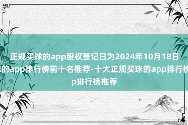 正规买球的app股权登记日为2024年10月18日-买球的app排行榜前十名推荐-十大正规买球的app排行榜推荐