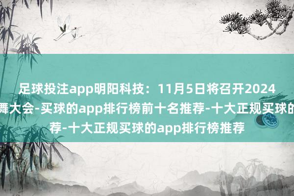 足球投注app明阳科技：11月5日将召开2024年第二次临时鼓舞大会-买球的app排行榜前十名推荐-十大正规买球的app排行榜推荐