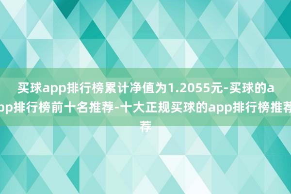 买球app排行榜累计净值为1.2055元-买球的app排行榜前十名推荐-十大正规买球的app排行榜推荐