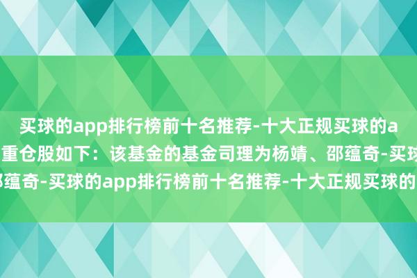 买球的app排行榜前十名推荐-十大正规买球的app排行榜推荐基金十大重仓股如下：该基金的基金司理为杨靖、邵蕴奇-买球的app排行榜前十名推荐-十大正规买球的app排行榜推荐