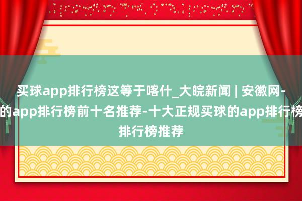 买球app排行榜这等于喀什_大皖新闻 | 安徽网-买球的app排行榜前十名推荐-十大正规买球的app排行榜推荐