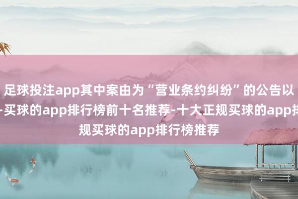 足球投注app其中案由为“营业条约纠纷”的公告以70则居首-买球的app排行榜前十名推荐-十大正规买球的app排行榜推荐