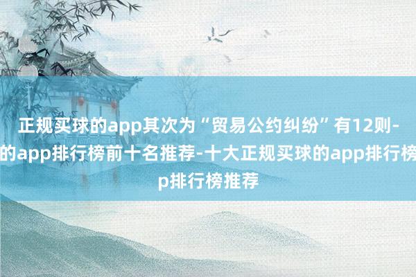 正规买球的app其次为“贸易公约纠纷”有12则-买球的app排行榜前十名推荐-十大正规买球的app排行榜推荐