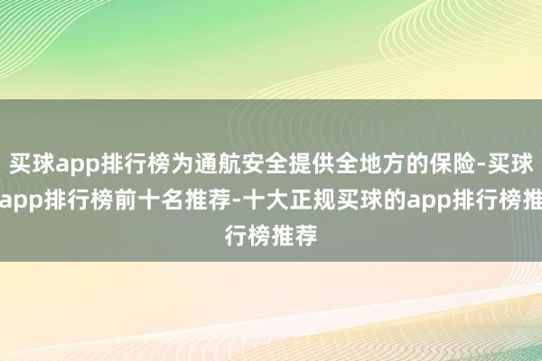 买球app排行榜为通航安全提供全地方的保险-买球的app排行榜前十名推荐-十大正规买球的app排行榜推荐