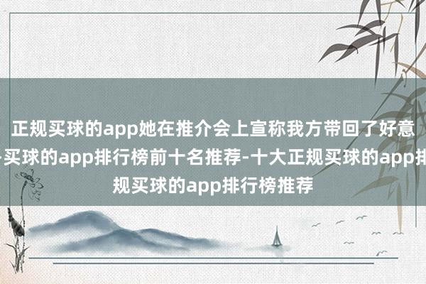 正规买球的app她在推介会上宣称我方带回了好意思国时代-买球的app排行榜前十名推荐-十大正规买球的app排行榜推荐