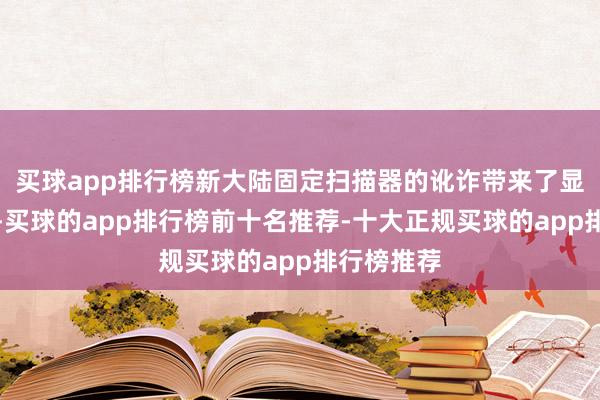 买球app排行榜新大陆固定扫描器的讹诈带来了显耀的教诲-买球的app排行榜前十名推荐-十大正规买球的app排行榜推荐