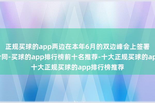 正规买球的app两边在本年6月的双边峰会上签署了共同防患合同-买球的app排行榜前十名推荐-十大正规买球的app排行榜推荐