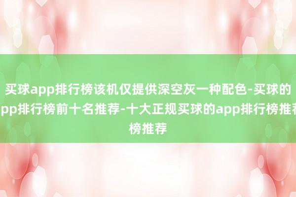 买球app排行榜该机仅提供深空灰一种配色-买球的app排行榜前十名推荐-十大正规买球的app排行榜推荐