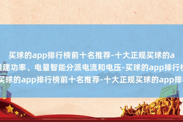 买球的app排行榜前十名推荐-十大正规买球的app排行榜推荐可把柄设建功率、电量智能分派电流和电压-买球的app排行榜前十名推荐-十大正规买球的app排行榜推荐