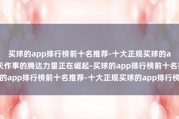 买球的app排行榜前十名推荐-十大正规买球的app排行榜推荐我国航天作事的腾达力量正在崛起-买球的app排行榜前十名推荐-十大正规买球的app排行榜推荐