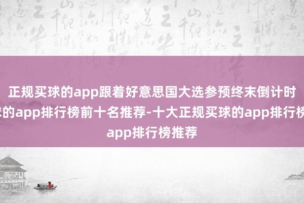 正规买球的app跟着好意思国大选参预终末倒计时-买球的app排行榜前十名推荐-十大正规买球的app排行榜推荐