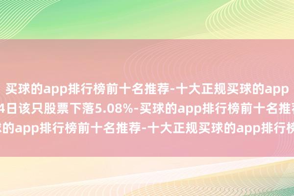 买球的app排行榜前十名推荐-十大正规买球的app排行榜推荐　　截止11月4日该只股票下落5.08%-买球的app排行榜前十名推荐-十大正规买球的app排行榜推荐