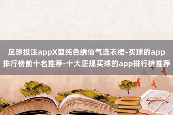 足球投注appX型纯色绣仙气连衣裙-买球的app排行榜前十名推荐-十大正规买球的app排行榜推荐