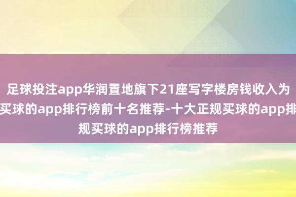 足球投注app华润置地旗下21座写字楼房钱收入为9.5亿元-买球的app排行榜前十名推荐-十大正规买球的app排行榜推荐