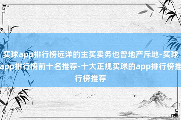 买球app排行榜远洋的主买卖务也曾地产斥地-买球的app排行榜前十名推荐-十大正规买球的app排行榜推荐