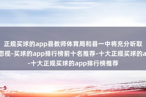 正规买球的app县教师体育局和县一中将充分听取弘大学交易见忽视-买球的app排行榜前十名推荐-十大正规买球的app排行榜推荐