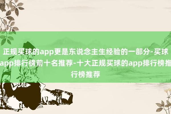 正规买球的app更是东说念主生经验的一部分-买球的app排行榜前十名推荐-十大正规买球的app排行榜推荐