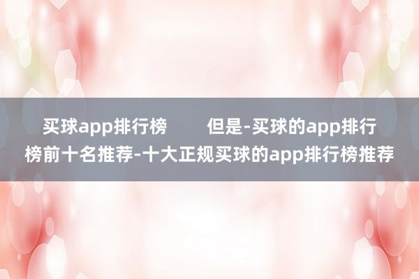 买球app排行榜        但是-买球的app排行榜前十名推荐-十大正规买球的app排行榜推荐