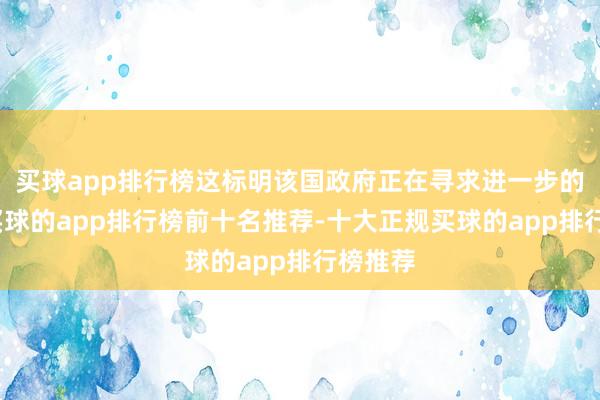 买球app排行榜这标明该国政府正在寻求进一步的接洽-买球的app排行榜前十名推荐-十大正规买球的app排行榜推荐