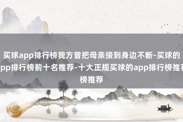 买球app排行榜我方曾把母亲接到身边不断-买球的app排行榜前十名推荐-十大正规买球的app排行榜推荐