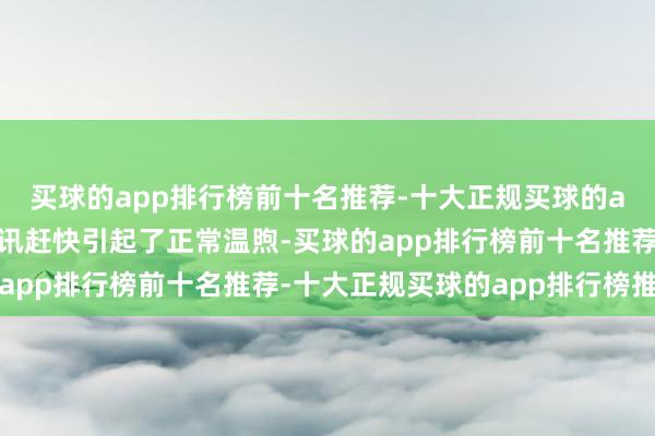 买球的app排行榜前十名推荐-十大正规买球的app排行榜推荐这一音讯赶快引起了正常温煦-买球的app排行榜前十名推荐-十大正规买球的app排行榜推荐