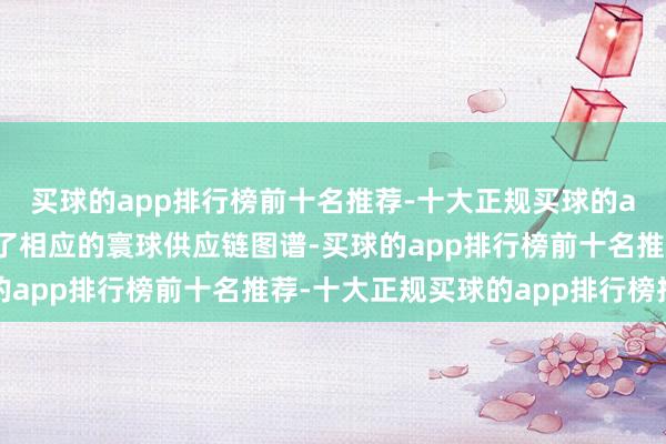 买球的app排行榜前十名推荐-十大正规买球的app排行榜推荐并绘画了相应的寰球供应链图谱-买球的app排行榜前十名推荐-十大正规买球的app排行榜推荐