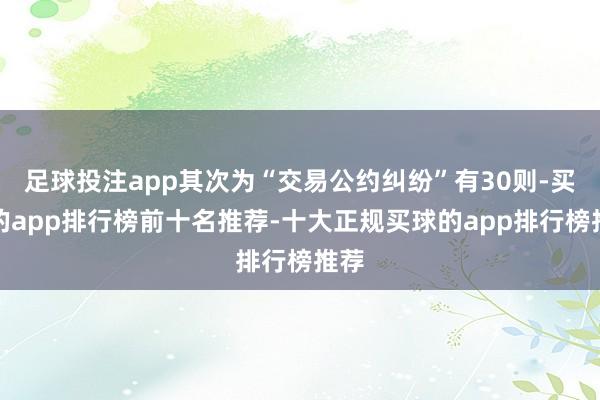 足球投注app其次为“交易公约纠纷”有30则-买球的app排行榜前十名推荐-十大正规买球的app排行榜推荐