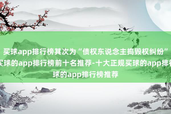 买球app排行榜其次为“债权东说念主捣毁权纠纷”有3则-买球的app排行榜前十名推荐-十大正规买球的app排行榜推荐