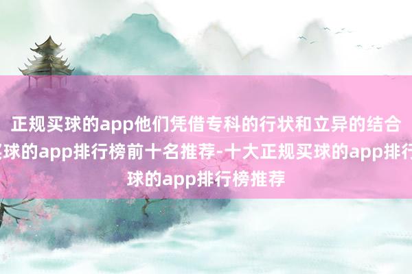 正规买球的app他们凭借专科的行状和立异的结合模式-买球的app排行榜前十名推荐-十大正规买球的app排行榜推荐