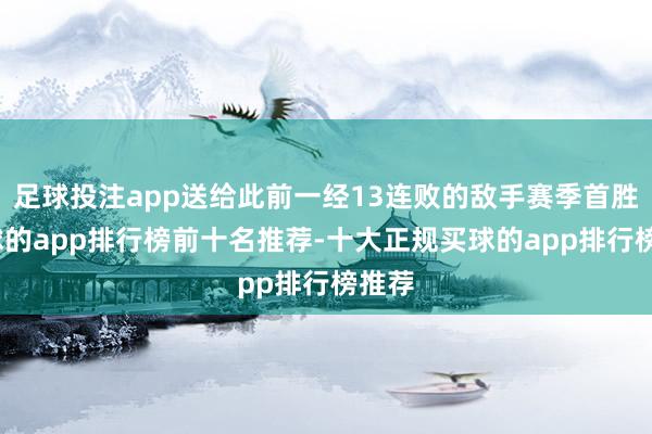 足球投注app送给此前一经13连败的敌手赛季首胜-买球的app排行榜前十名推荐-十大正规买球的app排行榜推荐