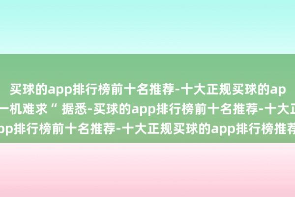 买球的app排行榜前十名推荐-十大正规买球的app排行榜推荐Pro版”一机难求“ 据悉-买球的app排行榜前十名推荐-十大正规买球的app排行榜推荐