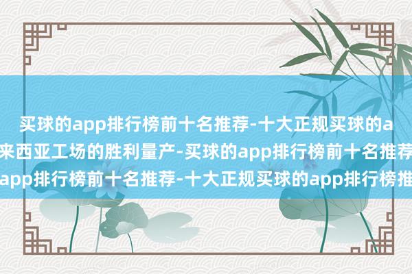 买球的app排行榜前十名推荐-十大正规买球的app排行榜推荐二是马来西亚工场的胜利量产-买球的app排行榜前十名推荐-十大正规买球的app排行榜推荐