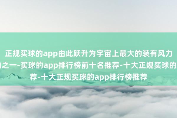 正规买球的app由此跃升为宇宙上最大的装有风力鼓吹系统的船舶之一-买球的app排行榜前十名推荐-十大正规买球的app排行榜推荐