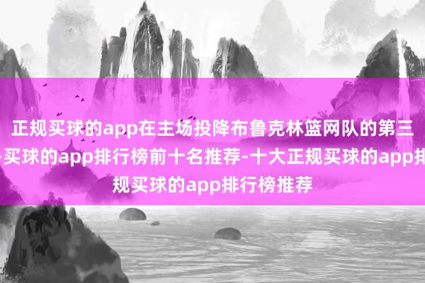 正规买球的app在主场投降布鲁克林篮网队的第三节爆发后-买球的app排行榜前十名推荐-十大正规买球的app排行榜推荐