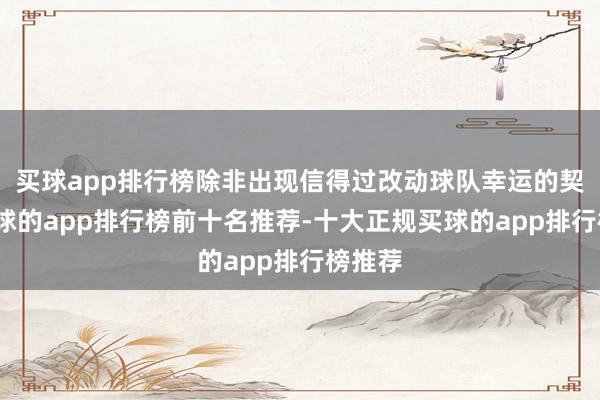 买球app排行榜除非出现信得过改动球队幸运的契机-买球的app排行榜前十名推荐-十大正规买球的app排行榜推荐