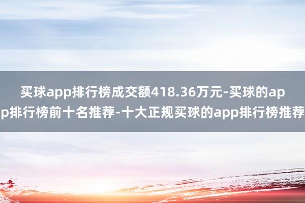 买球app排行榜成交额418.36万元-买球的app排行榜前十名推荐-十大正规买球的app排行榜推荐