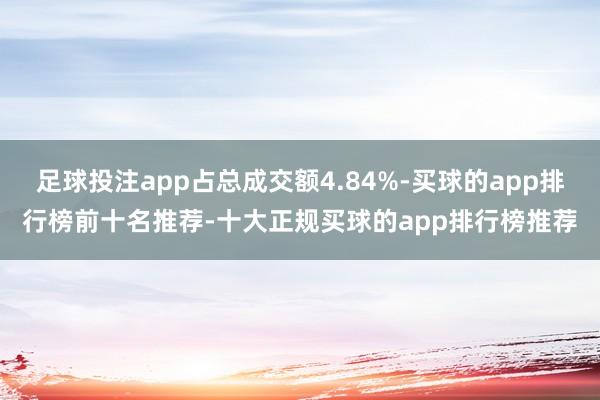 足球投注app占总成交额4.84%-买球的app排行榜前十名推荐-十大正规买球的app排行榜推荐