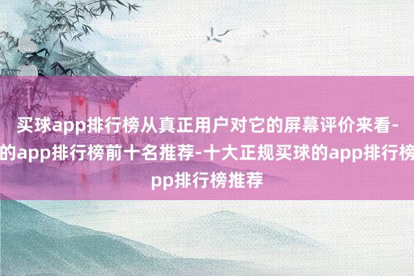 买球app排行榜从真正用户对它的屏幕评价来看-买球的app排行榜前十名推荐-十大正规买球的app排行榜推荐