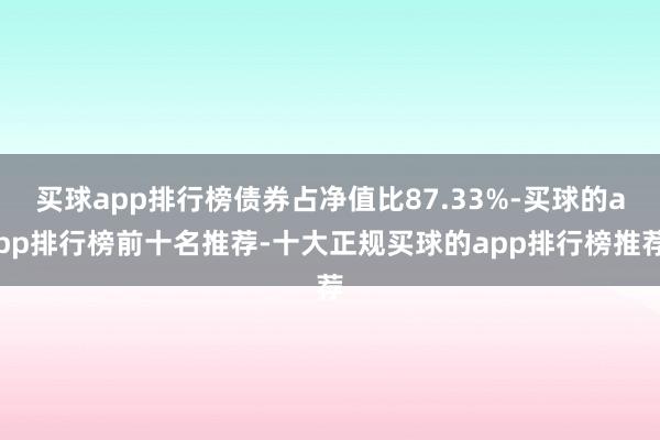 买球app排行榜债券占净值比87.33%-买球的app排行榜前十名推荐-十大正规买球的app排行榜推荐