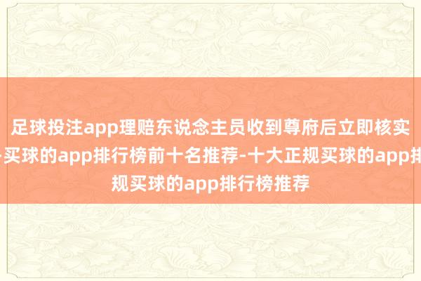 足球投注app理赔东说念主员收到尊府后立即核实关联情况-买球的app排行榜前十名推荐-十大正规买球的app排行榜推荐