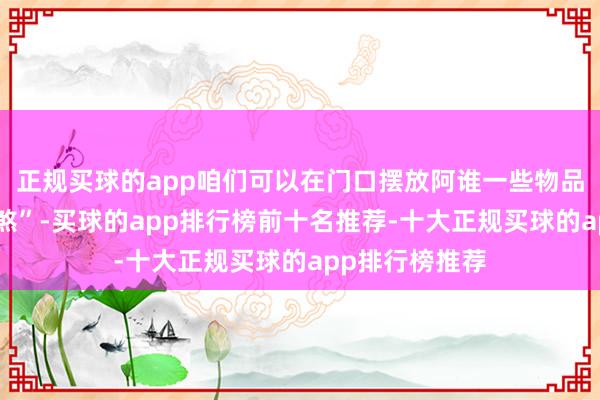 正规买球的app咱们可以在门口摆放阿谁一些物品来压住“门冲煞”-买球的app排行榜前十名推荐-十大正规买球的app排行榜推荐