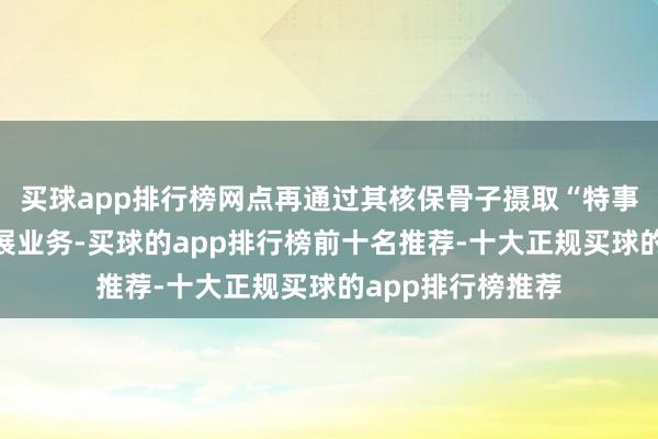 买球app排行榜网点再通过其核保骨子摄取“特事特办”的模样开展业务-买球的app排行榜前十名推荐-十大正规买球的app排行榜推荐