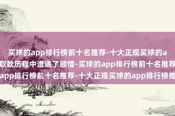 买球的app排行榜前十名推荐-十大正规买球的app排行榜推荐客户在取款历程中遭遇了顾惜-买球的app排行榜前十名推荐-十大正规买球的app排行榜推荐