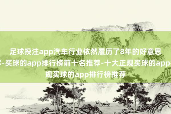 足球投注app　　汽车行业依然履历了8年的好意思国保护见解-买球的app排行榜前十名推荐-十大正规买球的app排行榜推荐