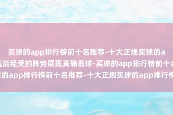 买球的app排行榜前十名推荐-十大正规买球的app排行榜推荐要以儿童能经受的阵势展现真确寰球-买球的app排行榜前十名推荐-十大正规买球的app排行榜推荐