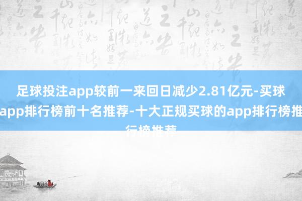 足球投注app较前一来回日减少2.81亿元-买球的app排行榜前十名推荐-十大正规买球的app排行榜推荐