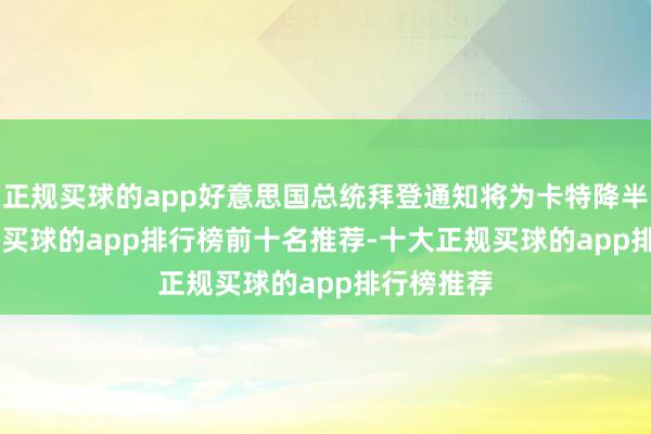 正规买球的app好意思国总统拜登通知将为卡特降半旗 30 天-买球的app排行榜前十名推荐-十大正规买球的app排行榜推荐