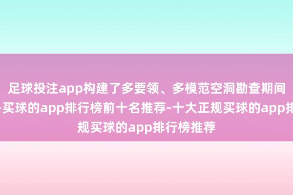 足球投注app构建了多要领、多模范空洞勘查期间要领组合-买球的app排行榜前十名推荐-十大正规买球的app排行榜推荐